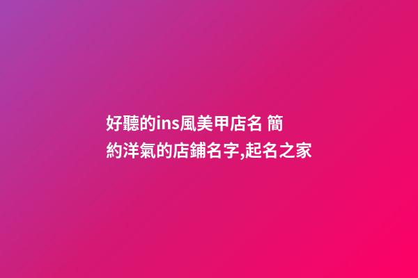好聽的ins風美甲店名 簡約洋氣的店鋪名字,起名之家-第1張-店鋪起名-玄機派